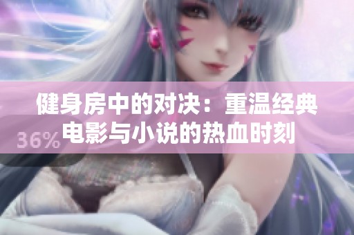 健身房中的对决：重温经典电影与小说的热血时刻