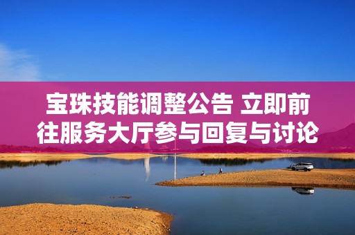 宝珠技能调整公告 立即前往服务大厅参与回复与讨论