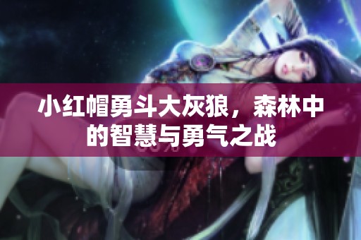 小红帽勇斗大灰狼，森林中的智慧与勇气之战