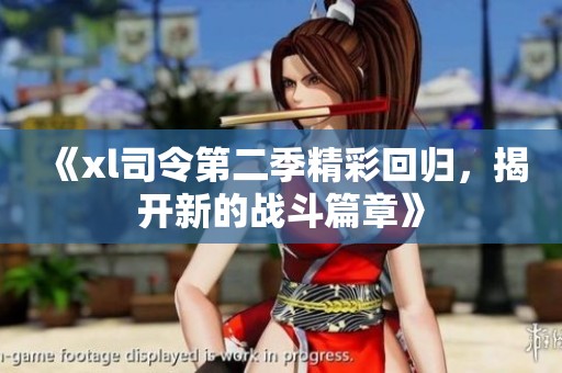 《xl司令第二季精彩回归，揭开新的战斗篇章》