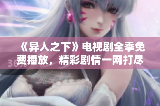 《异人之下》电视剧全季免费播放，精彩剧情一网打尽