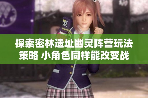 探索密林遗址幽灵阵营玩法策略 小角色同样能改变战局