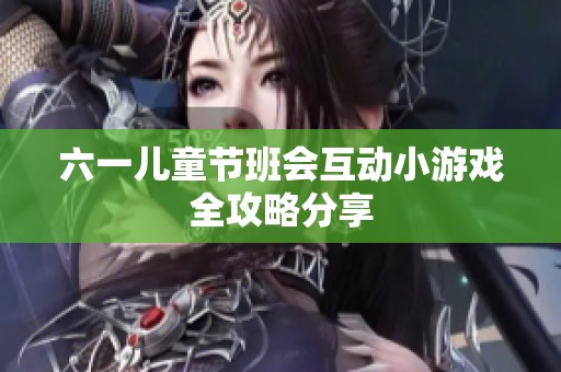 六一儿童节班会互动小游戏全攻略分享
