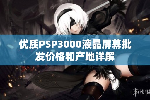 优质PSP3000液晶屏幕批发价格和产地详解