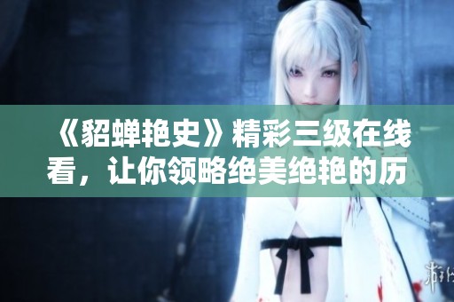 《貂蝉艳史》精彩三级在线看，让你领略绝美绝艳的历史传奇