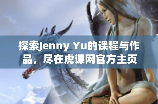 探索Jenny Yu的课程与作品，尽在虎课网官方主页