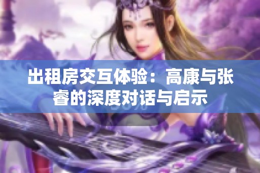 出租房交互体验：高康与张睿的深度对话与启示
