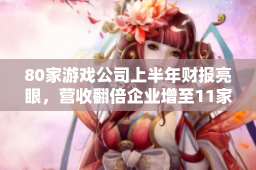 80家游戏公司上半年财报亮眼，营收翻倍企业增至11家