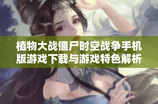 植物大战僵尸时空战争手机版游戏下载与游戏特色解析