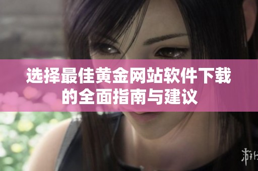 选择最佳黄金网站软件下载的全面指南与建议