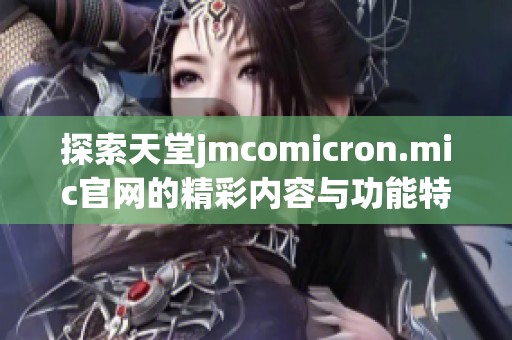 探索天堂jmcomicron.mic官网的精彩内容与功能特点