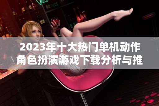 2023年十大热门单机动作角色扮演游戏下载分析与推荐