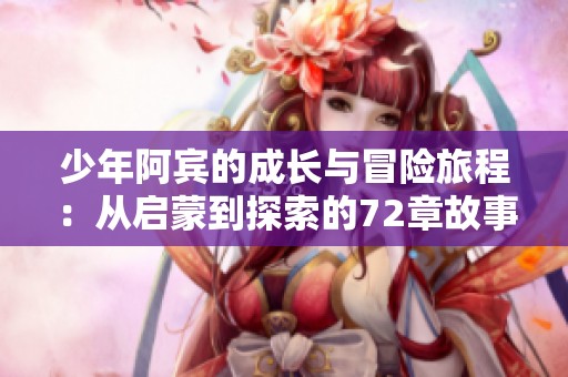 少年阿宾的成长与冒险旅程：从启蒙到探索的72章故事