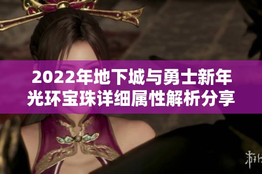2022年地下城与勇士新年光环宝珠详细属性解析分享