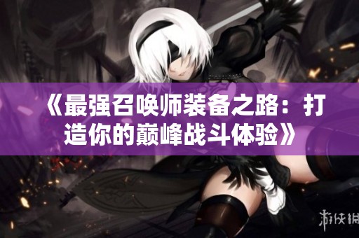《最强召唤师装备之路：打造你的巅峰战斗体验》
