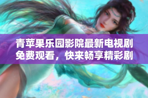 青苹果乐园影院最新电视剧免费观看，快来畅享精彩剧情！