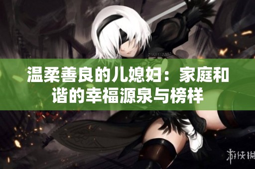 温柔善良的儿媳妇：家庭和谐的幸福源泉与榜样
