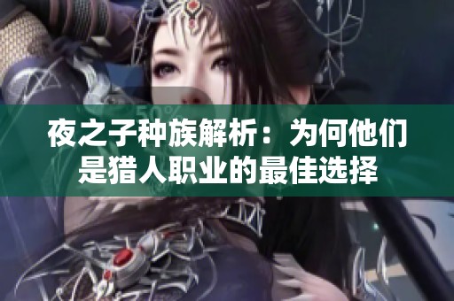 夜之子种族解析：为何他们是猎人职业的最佳选择