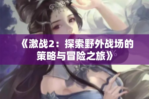 《激战2：探索野外战场的策略与冒险之旅》