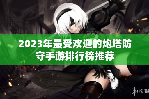 2023年最受欢迎的炮塔防守手游排行榜推荐