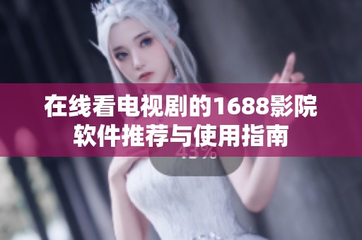 在线看电视剧的1688影院软件推荐与使用指南