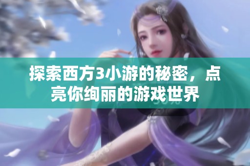 探索西方3小游的秘密，点亮你绚丽的游戏世界