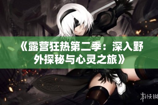 《露营狂热第二季：深入野外探秘与心灵之旅》