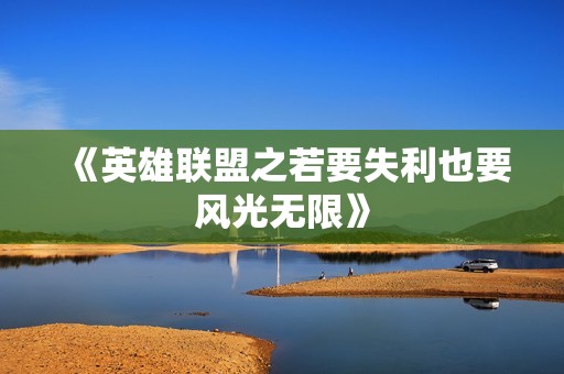 《英雄联盟之若要失利也要风光无限》