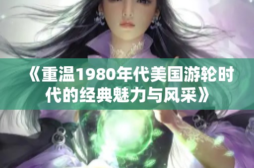 《重温1980年代美国游轮时代的经典魅力与风采》