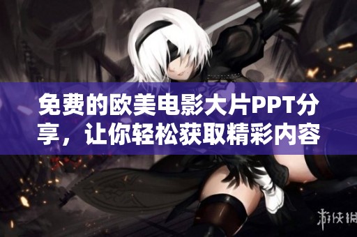 免费的欧美电影大片PPT分享，让你轻松获取精彩内容