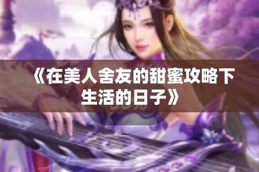 《在美人舍友的甜蜜攻略下生活的日子》