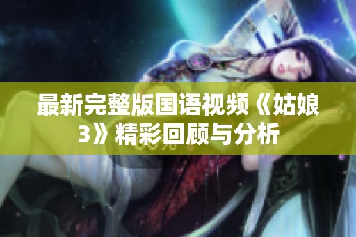 最新完整版国语视频《姑娘3》精彩回顾与分析