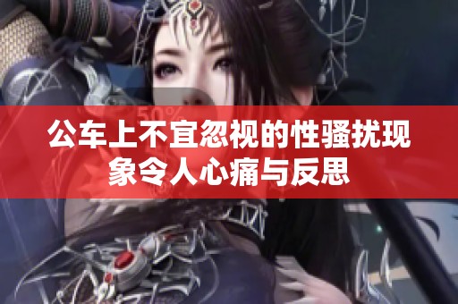 公车上不宜忽视的性骚扰现象令人心痛与反思