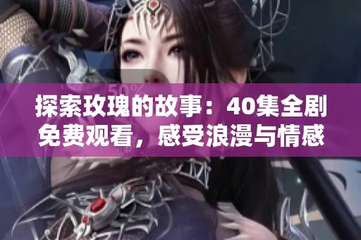 探索玫瑰的故事：40集全剧免费观看，感受浪漫与情感交织