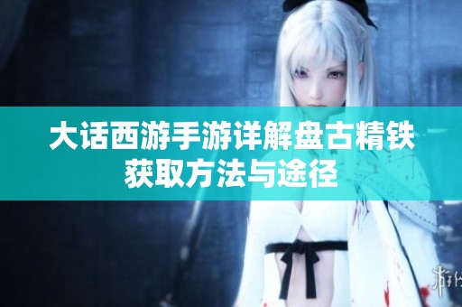 大话西游手游详解盘古精铁获取方法与途径
