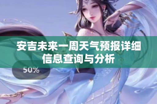 安吉未来一周天气预报详细信息查询与分析