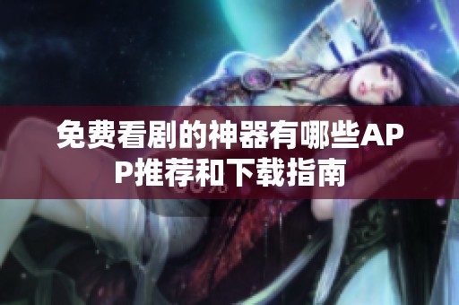 免费看剧的神器有哪些APP推荐和下载指南