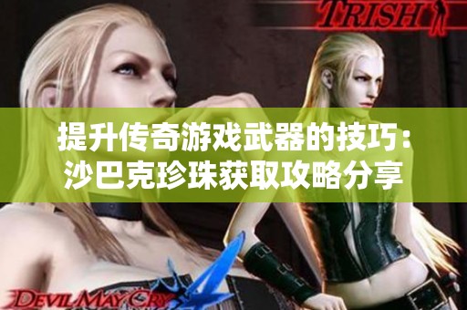提升传奇游戏武器的技巧：沙巴克珍珠获取攻略分享