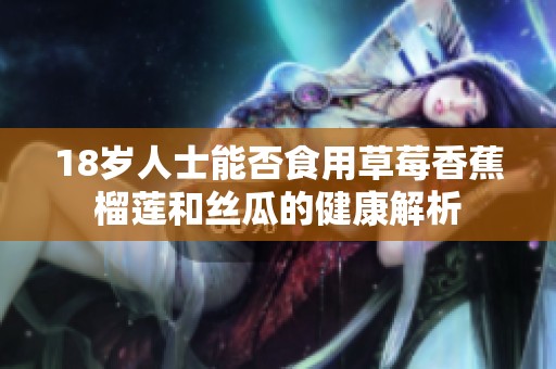 18岁人士能否食用草莓香蕉榴莲和丝瓜的健康解析