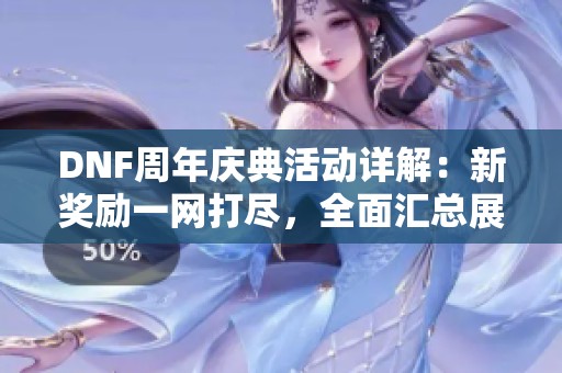 DNF周年庆典活动详解：新奖励一网打尽，全面汇总展示