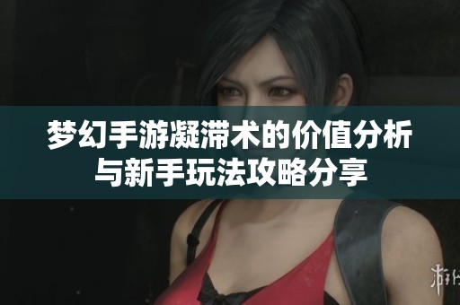 梦幻手游凝滞术的价值分析与新手玩法攻略分享