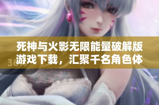 死神与火影无限能量破解版游戏下载，汇聚千名角色体验新挑战