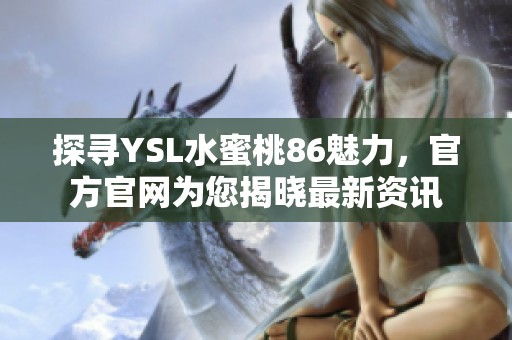 探寻YSL水蜜桃86魅力，官方官网为您揭晓最新资讯