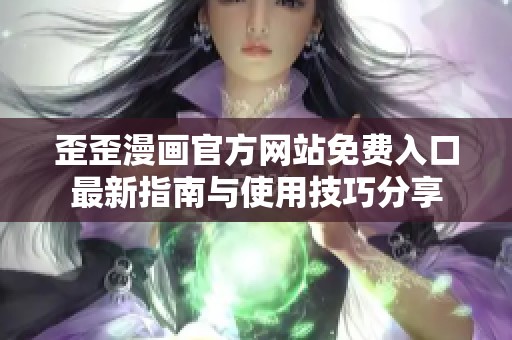 歪歪漫画官方网站免费入口最新指南与使用技巧分享