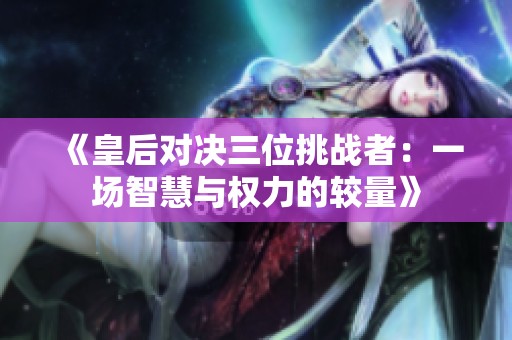 《皇后对决三位挑战者：一场智慧与权力的较量》