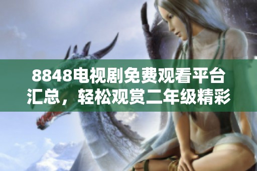 8848电视剧免费观看平台汇总，轻松观赏二年级精彩剧集