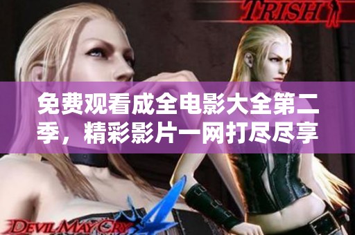免费观看成全电影大全第二季，精彩影片一网打尽尽享视听盛宴