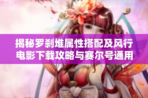 揭秘罗刹堆属性搭配及风行电影下载攻略与赛尔号通用符文解析