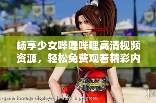 畅享少女哔哩哔哩高清视频资源，轻松免费观看精彩内容