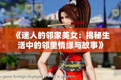 《迷人的邻家美女：揭秘生活中的邻里情缘与故事》